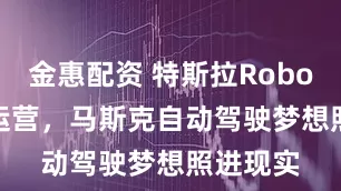 金惠配资 特斯拉Robotaxi试运营，马斯克自动驾驶梦想照进现实