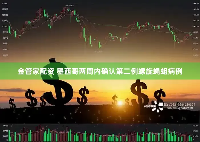 金管家配资 墨西哥两周内确认第二例螺旋蝇蛆病例