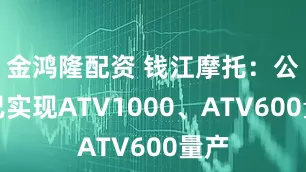 金鸿隆配资 钱江摩托：公司已实现ATV1000、ATV600量产