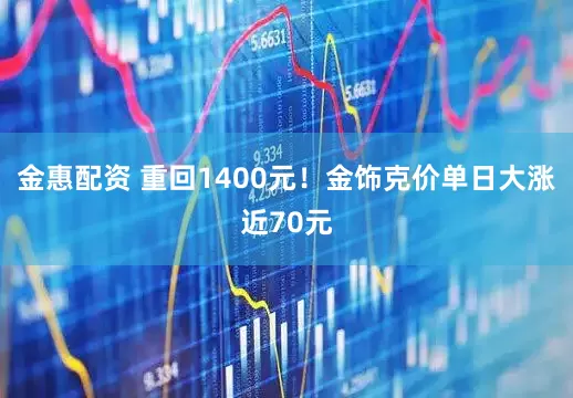 金惠配资 重回1400元！金饰克价单日大涨近70元