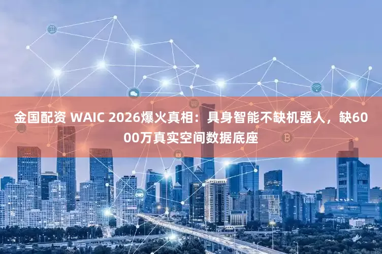 金国配资 WAIC 2026爆火真相:具身智能不缺机器人,缺6000万真实空间数据底座